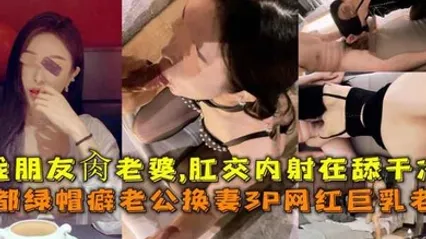 成都绿帽癖老公换妻3P网红巨乳老婆找朋友肏老婆肛交内射在舔干净 全集