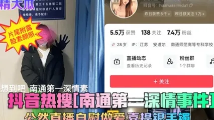 震精大瓜抖音热搜南通第一深情事件公然直播自慰做爱喜提银手镯 全集