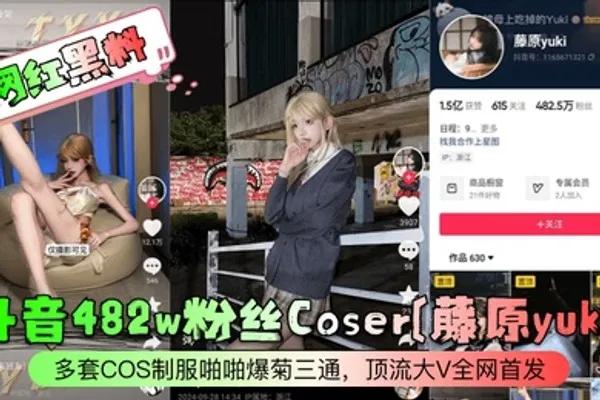 网红黑料抖音482w粉丝Coser藤原yuki多套COS制服啪啪爆菊三通顶流大V全网首发 全集