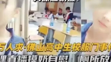 猛料爆料-万人求佛山高中生校服门事件-上课直播摸奶自慰厕所放尿 全集
