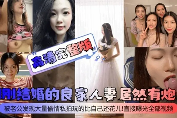 高清完整版刚刚结婚的良家人妻居然有炮友被老公发现大量偷情私拍玩的比自己还花儿直接曝光全部视频 全集