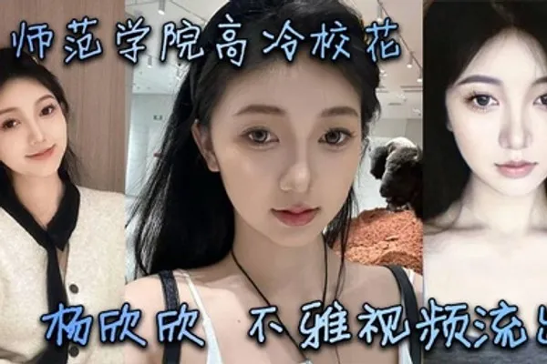 某师范学院高冷校花杨欣欣不雅视频流出，别看骚货长相清纯甜美，在床上可是一把好手，极品尤物一个！ 全集
