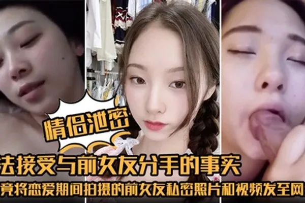 情侣泄密无法接受与前女友分手的事实他竟将恋爱期间拍摄的前女友私密照片和视频发至网络平台泄愤 全集