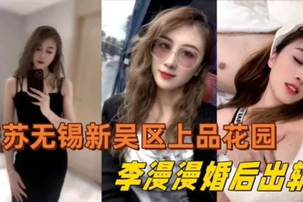 江苏无锡新吴区上品花园95后美女业主李漫漫婚后出轨与情夫偷情情夫酒店偷拍视频流出 全集