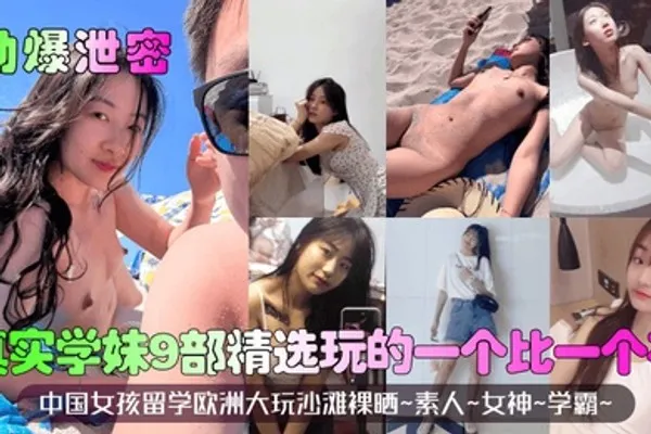劲爆泄密真实学妹9部精选中国女孩留学欧洲大玩沙滩裸晒素人女神学霸玩的一个比一个花 全集