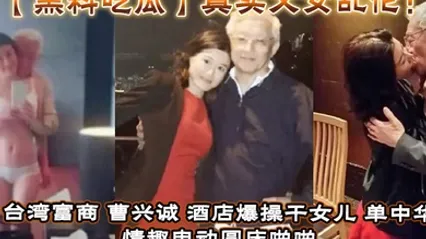 【黑料吃瓜】真实父女乱伦！台湾富商_曹兴诚_酒店爆操干女儿_单中华_情趣电动圆床啪啪干女儿视频流出！ 全集