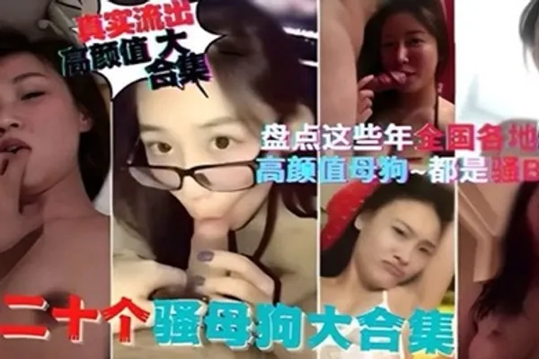 精选合集盘点这些年全国各地流出的高颜值母狗都是骚逼 全集