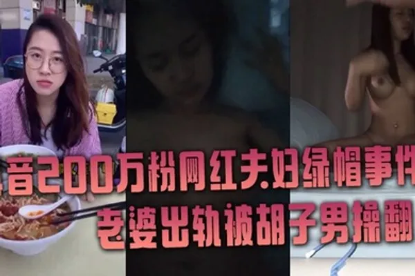 抖音网红绿帽事件抖音200万粉网红夫妇绿帽事件老婆出轨被胡子男操翻彻底绿了 全集