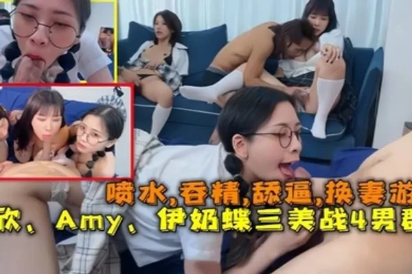 换妻游戏以欣Amy伊奶蝶三美大战4男的淫乱大聚会喷水吞精舔逼 全集