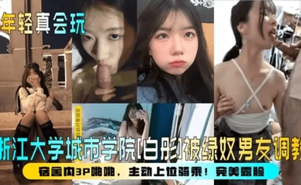 年轻真会玩浙江大学城市学院[白彤]被绿奴男友调教，宿舍内3P啪啪，主动上位骑乘！完美露脸！ 全集