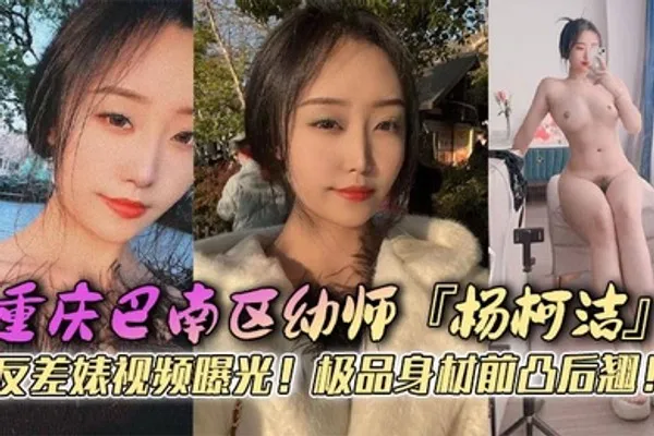 重庆巴南区幼师杨柯洁反差婊视频曝光极品身材前凸后翘浴室口交画面火辣流出狂怼嫩穴淫荡至极 全集