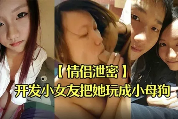 情侣泄密男友开发小女友把她玩成小母狗 全集