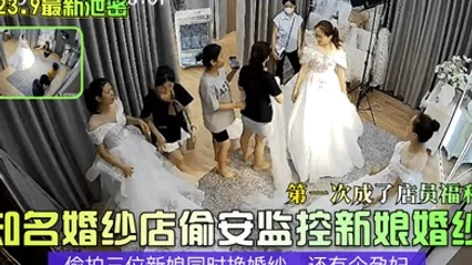 2023.9最新泄密知名婚纱店偷安监控新娘婚纱第一次成了店员福利偷拍三位新娘同时换婚纱还有个孕妇 全集