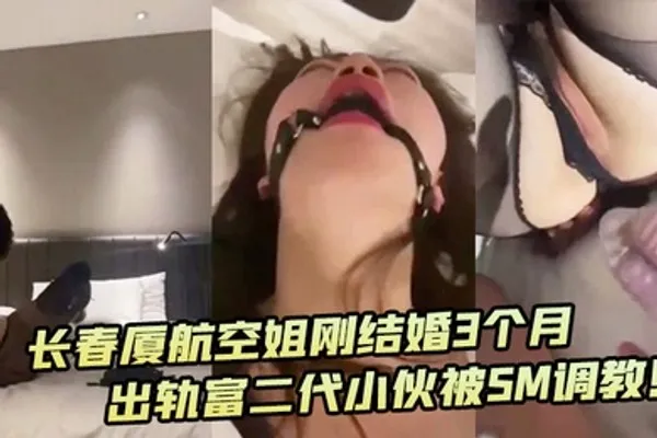 深圳厦航空姐刚结婚3个月出轨富二代小伙被SM调教 全集