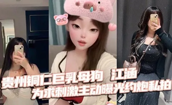 贵州铜仁巨乳母狗 江涵 为求刺激主动曝光约炮私拍 梨形身材堪称完美炮架 全集