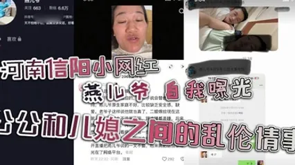 河南信阳小网红 燕儿爷 自我曝光 公公和儿媳之间的乱伦情事 全集