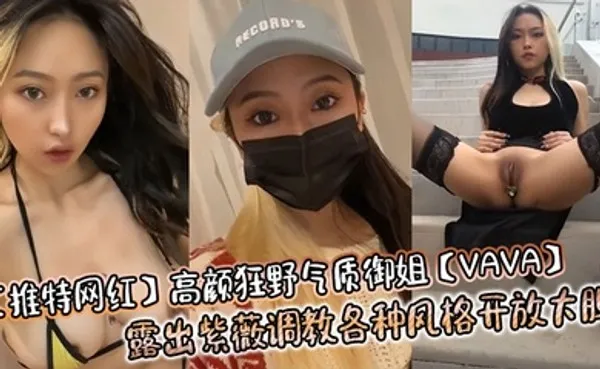 推特网红高颜狂野气质御姐VAVA露出紫薇调教各种风格开放大胆 全集