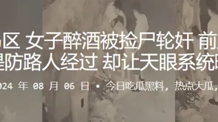 青岛黄岛区女子醉酒被捡尸轮奸前后夹鸡还要提防路人经过却让天眼系统曝光 全集