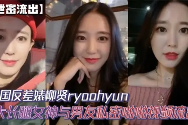 泄密流出韩国反差婊柳贤ryoohyun大长腿女神与男友私密啪啪视频流出 全集
