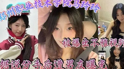 郑州职业技术学院马玲玲被爆出不雅视频据说分手后遭男友曝光清纯的外表下有颗燥热的心跟男友的情趣生活真是多姿多彩 全集