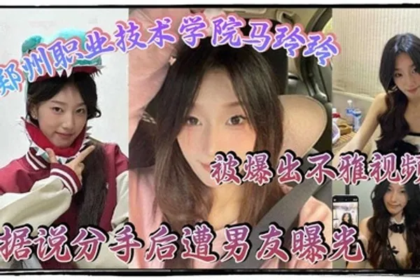 郑州职业技术学院马玲玲被爆出不雅视频据说分手后遭男友曝光清纯的外表下有颗燥热的心跟男友的情趣生活真是多姿多彩 全集