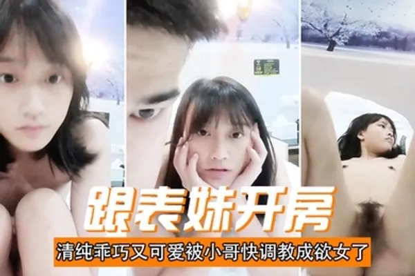 跟表妹开房清纯乖巧又可爱被小哥快调教成欲女了温柔的舔弄大鸡巴让小哥用按摩棒玩的直叫各种抽插 全集