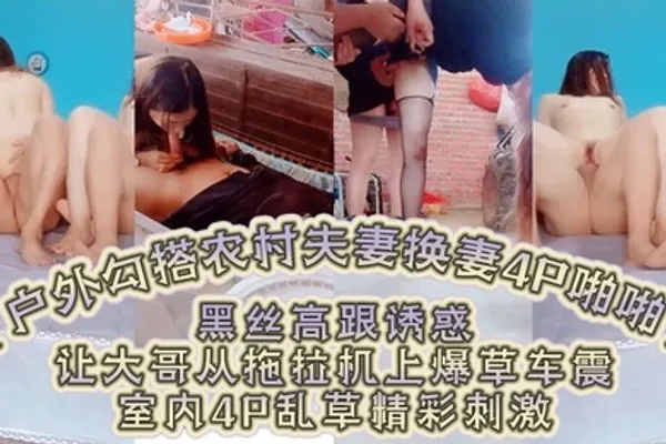 户外勾搭农村夫妻换妻4P啪啪黑丝高跟诱惑口交大鸡巴舔逼让大哥从拖拉机上爆草车震室内4P乱草精彩刺激 全集