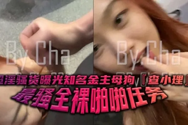 超淫骚货曝光知名金主母狗查小理最骚全裸啪啪任务勾引路人跪舔后入口爆颜射吞精 全集
