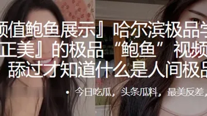 哈尔滨.极品学.生妹.的极品鲍.鱼视频遭.曝光舔过.才知.什么.是人.间极.品 全集