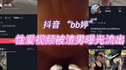 抖音bb婷性爱视频被渣男曝光流出 全集