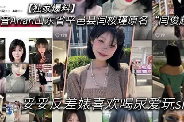 独家爆料抖音Anan山东省平邑县闫桉瑾原名闫俊超妥妥反差婊喜欢喝尿爱玩sm 全集