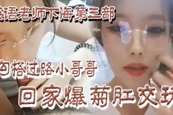 良家下海英语老师下海第三部勾搭过路小哥哥回家爆菊肛交玩 全集