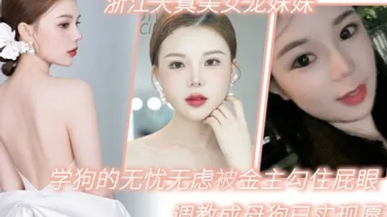 浙江天真美女龙妹妹想学狗的无忧无虑被金主勾住屁眼调教成母狗已实现愿望 全集