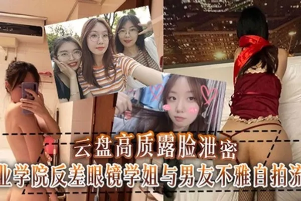 云盘高质露脸泄密工业学院反差眼镜学姐与男友不雅自拍流出宿舍挡帘道具紫薇吃鸡啪啪 全集
