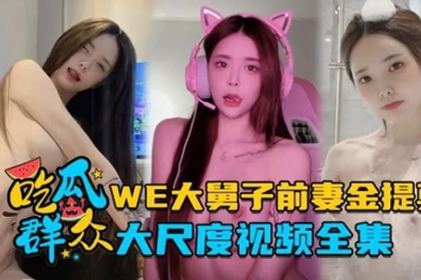 全集流出LPL前职业选手WE大舅子前妻金提莫大尺度视频全集 全集