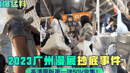 劲爆猛料2023广州漫展抄底事件高清原版第一弹50V合集 全集