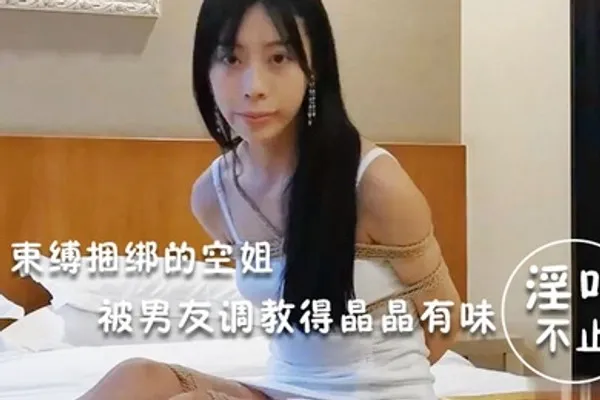 淫荡空姐束缚捆绑的空姐被男友调教得晶晶有味_玩得淫叫不止 全集