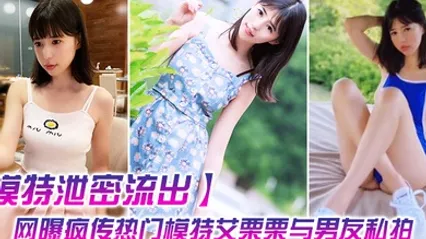 模特泄密流出网曝疯传热门模特艾栗栗与男友私拍视频流出_无套抽插操到喷水中出 全集