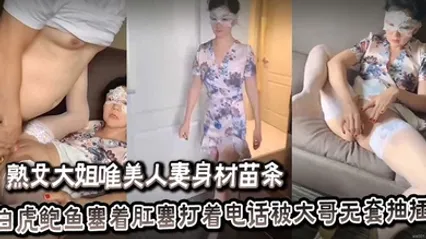 熟女大姐唯美人妻身材苗条白虎鲍鱼塞着肛塞打着电话被大哥无套抽插骚叫不停 全集