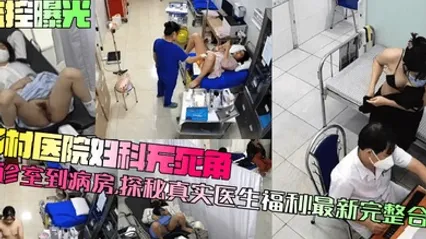 【监控曝光】乡村医院妇科无死角！从诊室到病房，探秘真实医生福利！最新完整合集 全集