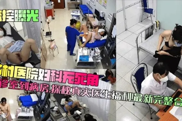 监控曝光乡村医院妇科无死角！从诊室到病房，探秘真实医生福利！最新完整合集 全集