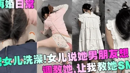 【再婚日常】帮女儿洗澡！女儿说她男朋友想调教她，让我教她SM！ 全集