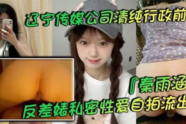 辽宁传媒公司清纯行政前台秦雨涵反差婊私密性爱自拍流出肥臀母狗的背后淫乱生活曝光 全集
