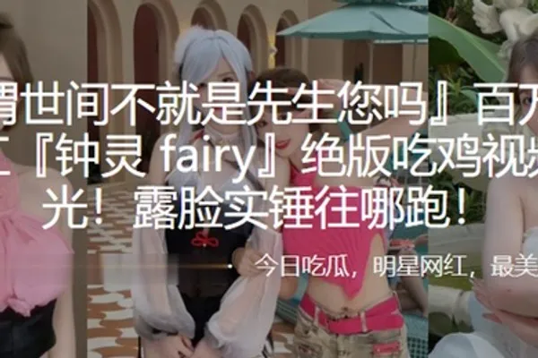 百万粉丝网红钟灵fairy绝版吃鸡视频曝光露脸实锤往哪跑 全集