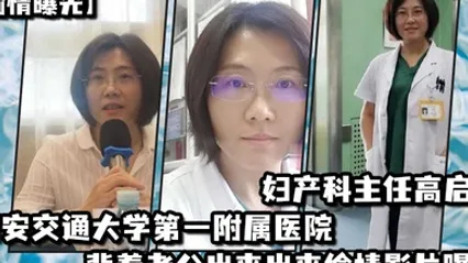 偷情曝光西安交通大学第一附属医院妇产科主任高启兰_背着老公出来出来偷情影片曝光 全集