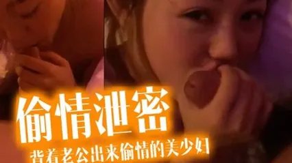 偷情泄密流出酒店约炮背着老公出来偷情的美少妇完美露脸操出白浆了 全集
