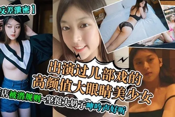 反差泄密出演过几部戏的高颜值大眼睛美少女酒店被潜规则坚挺大奶子呻吟声好听 全集