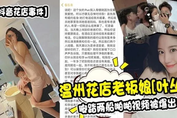抖音花店事件温州花店老板娘叶丛脚踏两船啪啪视频被爆出 全集