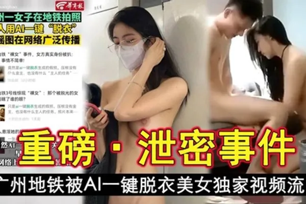 泄密事件广州地铁被AI一键脱衣美女独家视频流出 全集