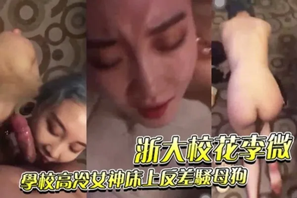 浙大校花李微_学校高冷女神床上反差骚母狗被调教成性奴精盆 全集